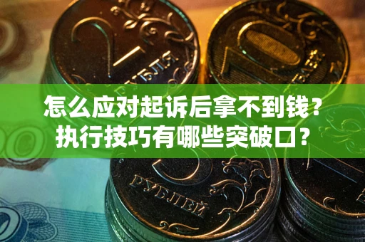 济南怎么应对起诉后拿不到钱？执行技巧有哪些突破口？